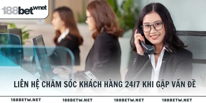 Liên hệ ngay đội ngũ chăm sóc khách hàng 24/7 khi gặp vấn đề