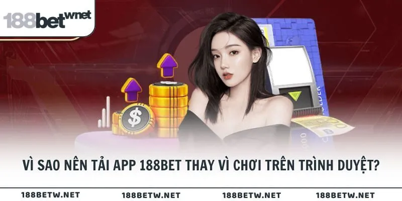 Vì sao nên tải app 188BET thay vì chơi trên trình duyệt?