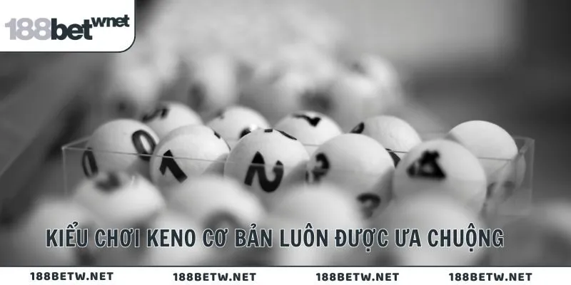 Kiểu chơi Keno cơ bản luôn được ưa chuộng