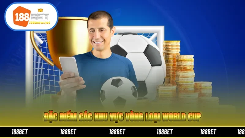 Đặc điểm các khu vực vòng loại World Cup