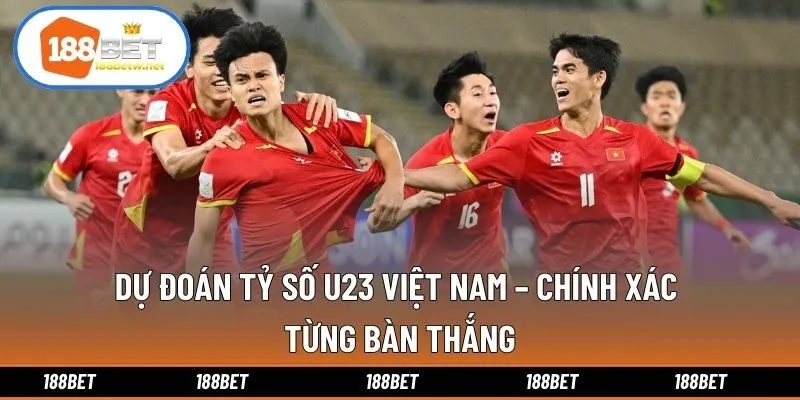 Dự Đoán Tỷ Số U23 Việt Nam – Chính Xác Từng Bàn Thắng