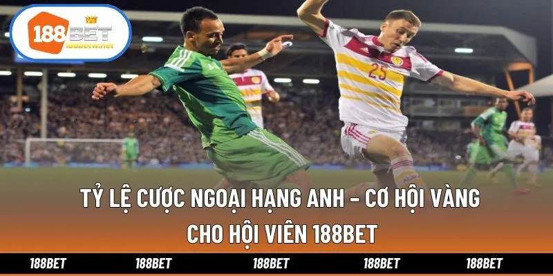 Tỷ Lệ Cược Ngoại Hạng Anh – Cơ Hội Vàng Cho Hội Viên 188bet